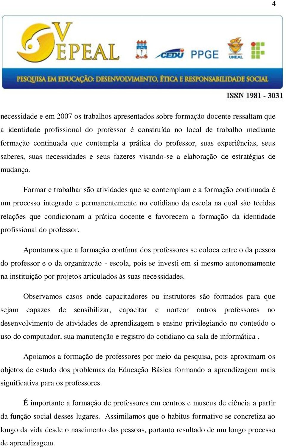 Formar e trabalhar são atividades que se contemplam e a formação continuada é um processo integrado e permanentemente no cotidiano da escola na qual são tecidas relações que condicionam a prática