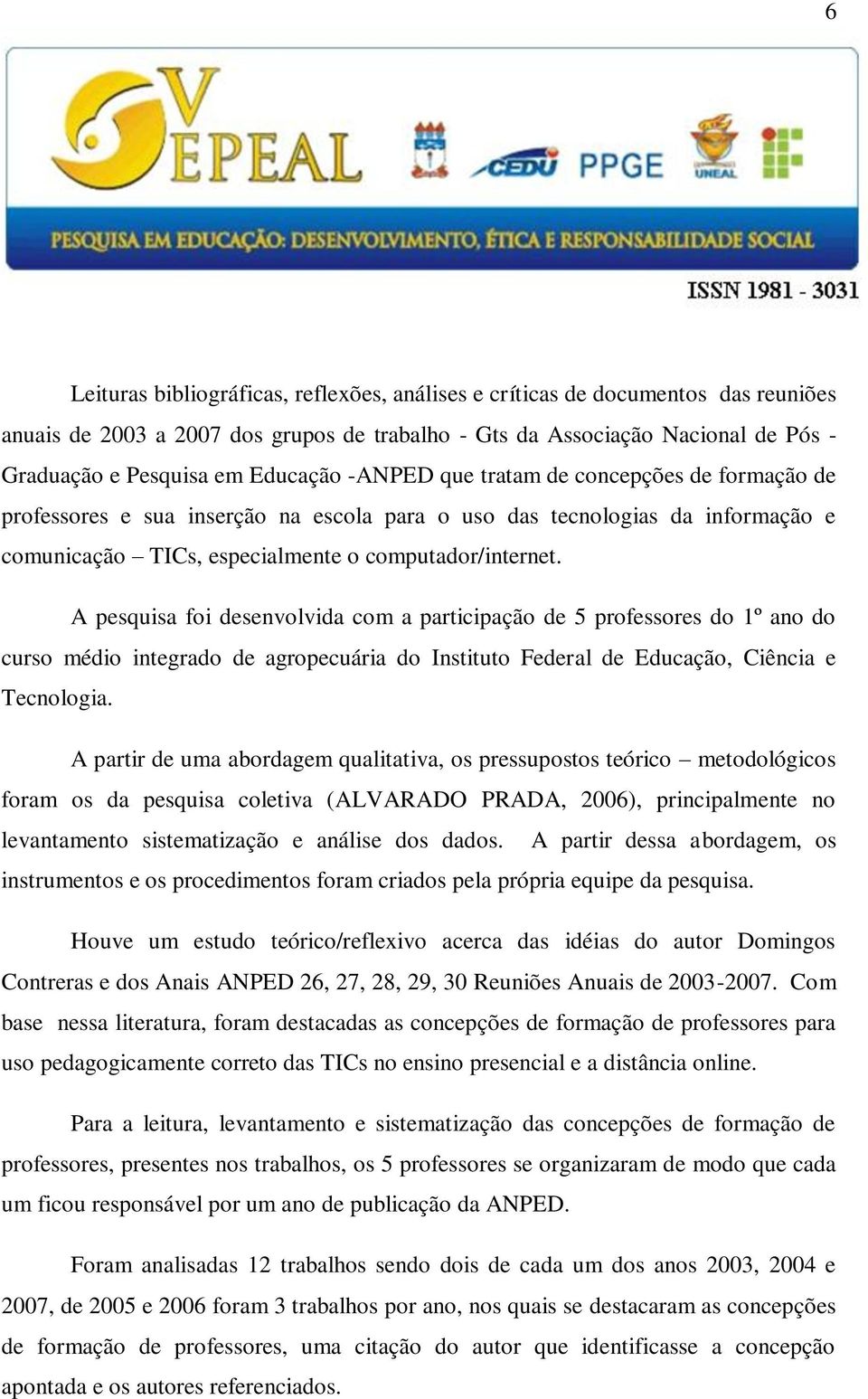 A pesquisa foi desenvolvida com a participação de 5 professores do 1º ano do curso médio integrado de agropecuária do Instituto Federal de Educação, Ciência e Tecnologia.