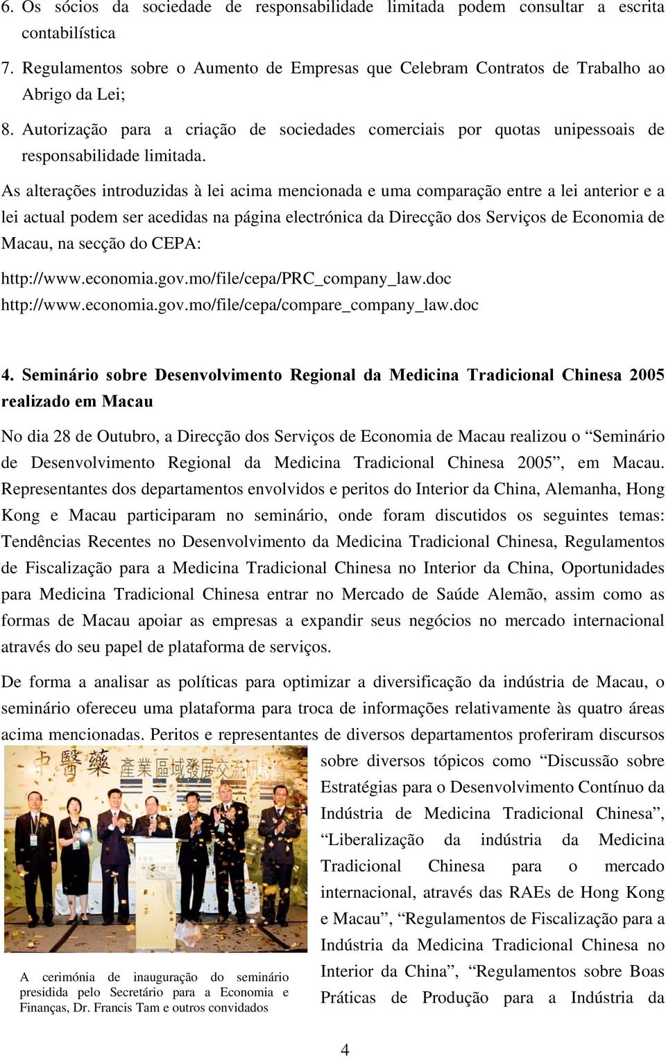 As alterações introduzidas à lei acima mencionada e uma comparação entre a lei anterior e a lei actual podem ser acedidas na página electrónica da Direcção dos Serviços de Economia de Macau, na