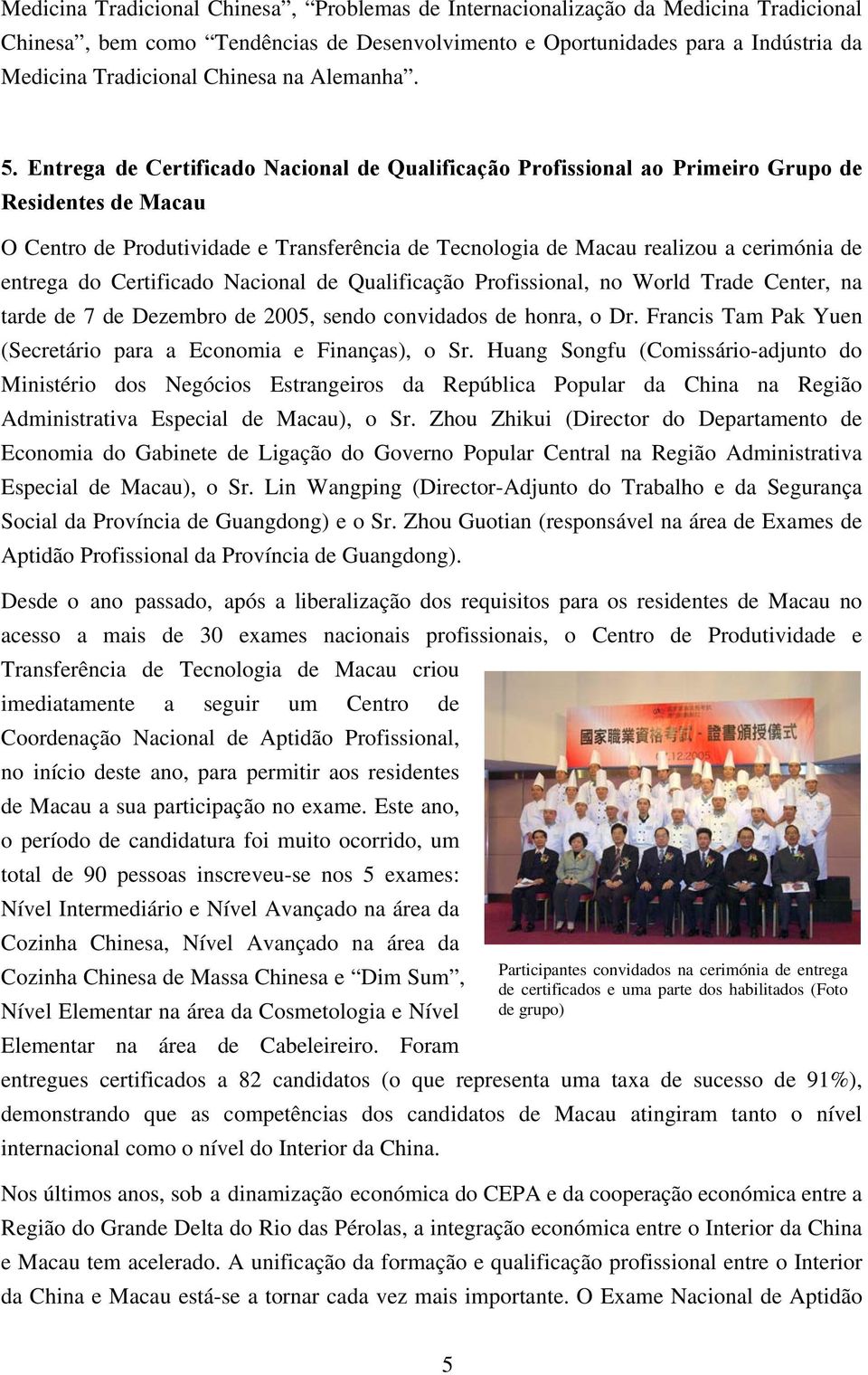 Entrega de Certificado Nacional de Qualificação Profissional ao Primeiro Grupo de Residentes de Macau O Centro de Produtividade e Transferência de Tecnologia de Macau realizou a cerimónia de entrega