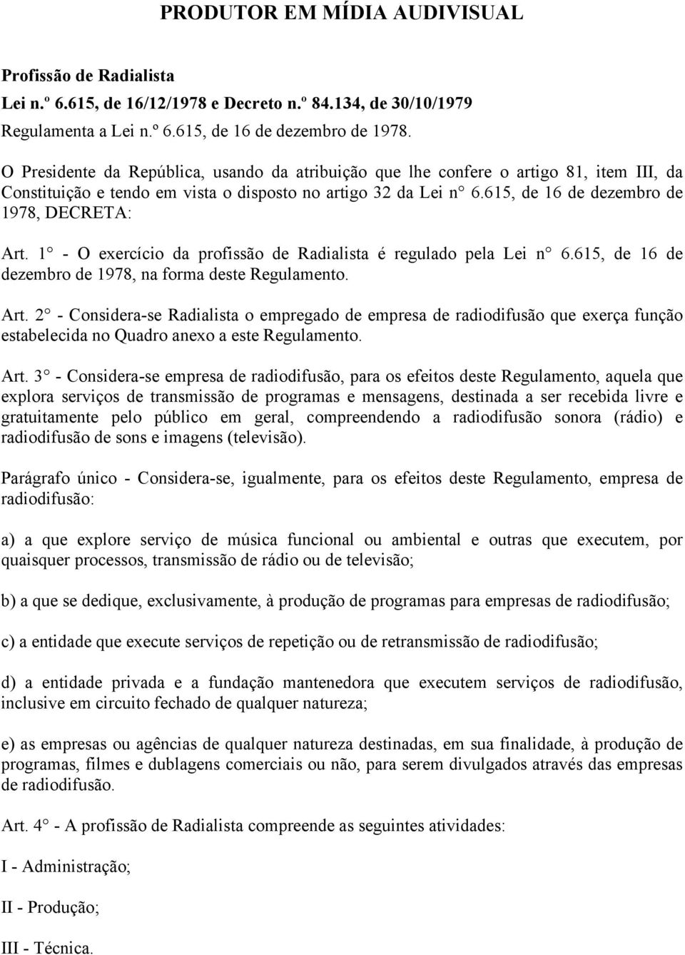 1 - O exercício da profissão de Radialista é regulado pela Lei n 6.615, de 16 de dezembro de 1978, na forma deste Regulamento. Art.