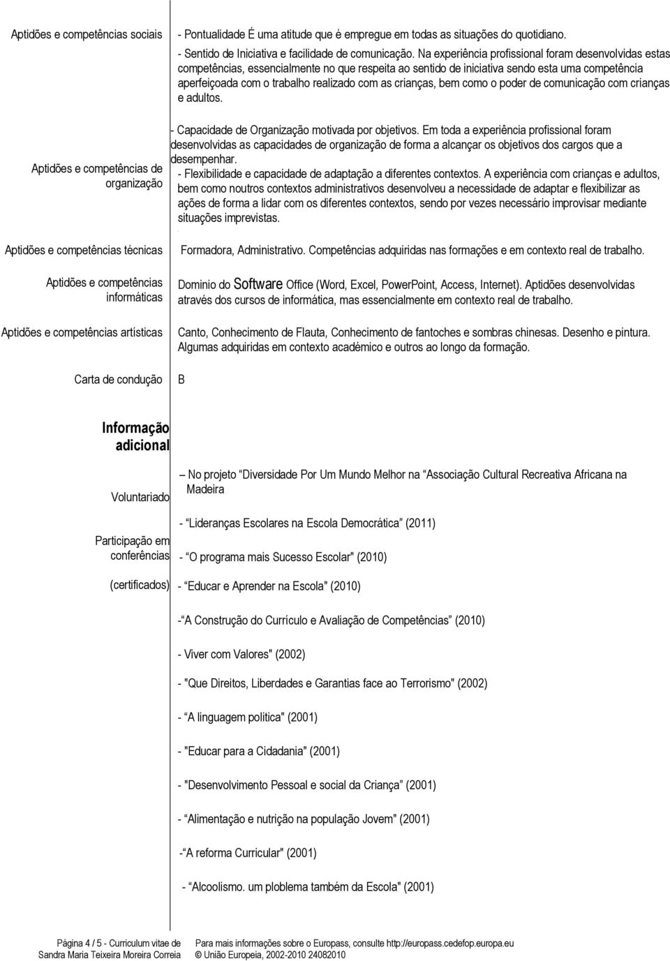 crianças, bem como o poder de comunicação com crianças e adultos. Aptidões e competências de organização - Capacidade de motivada por objetivos.