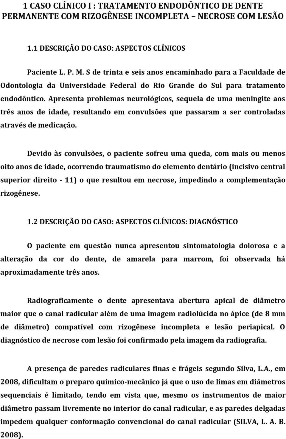 Apresenta problemas neurológicos, sequela de uma meningite aos três anos de idade, resultando em convulsões que passaram a ser controladas através de medicação.