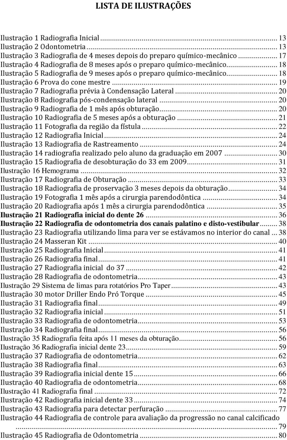 .. 19 Ilustração 7 Radiografia prévia à Condensação Lateral... 20 Ilustração 8 Radiografia pós-condensação lateral... 20 Ilustração 9 Radiografia de 1 mês após obturação.