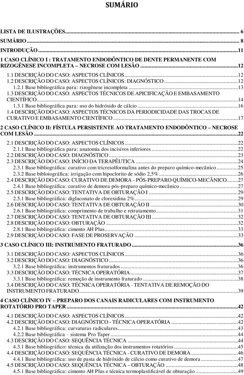 3 DESCRIÇÃO DO CASO: ASPECTOS TÉCNICOS DE APICIFICAÇÃO E EMBASAMENTO CIENTÍFICO...14 1.3.1 Base bibliográfica para: uso do hidróxido de cálcio...16 1.