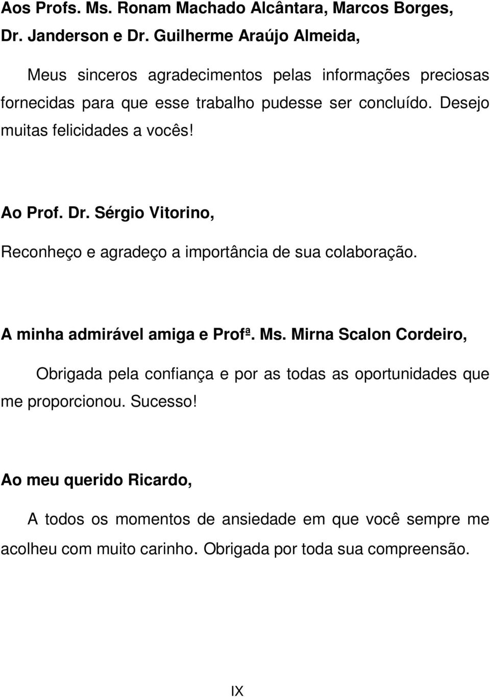 Desejo muitas felicidades a vocês! Ao Prof. Dr. Sérgio Vitorino, Reconheço e agradeço a importância de sua colaboração. A minha admirável amiga e Profª. Ms.