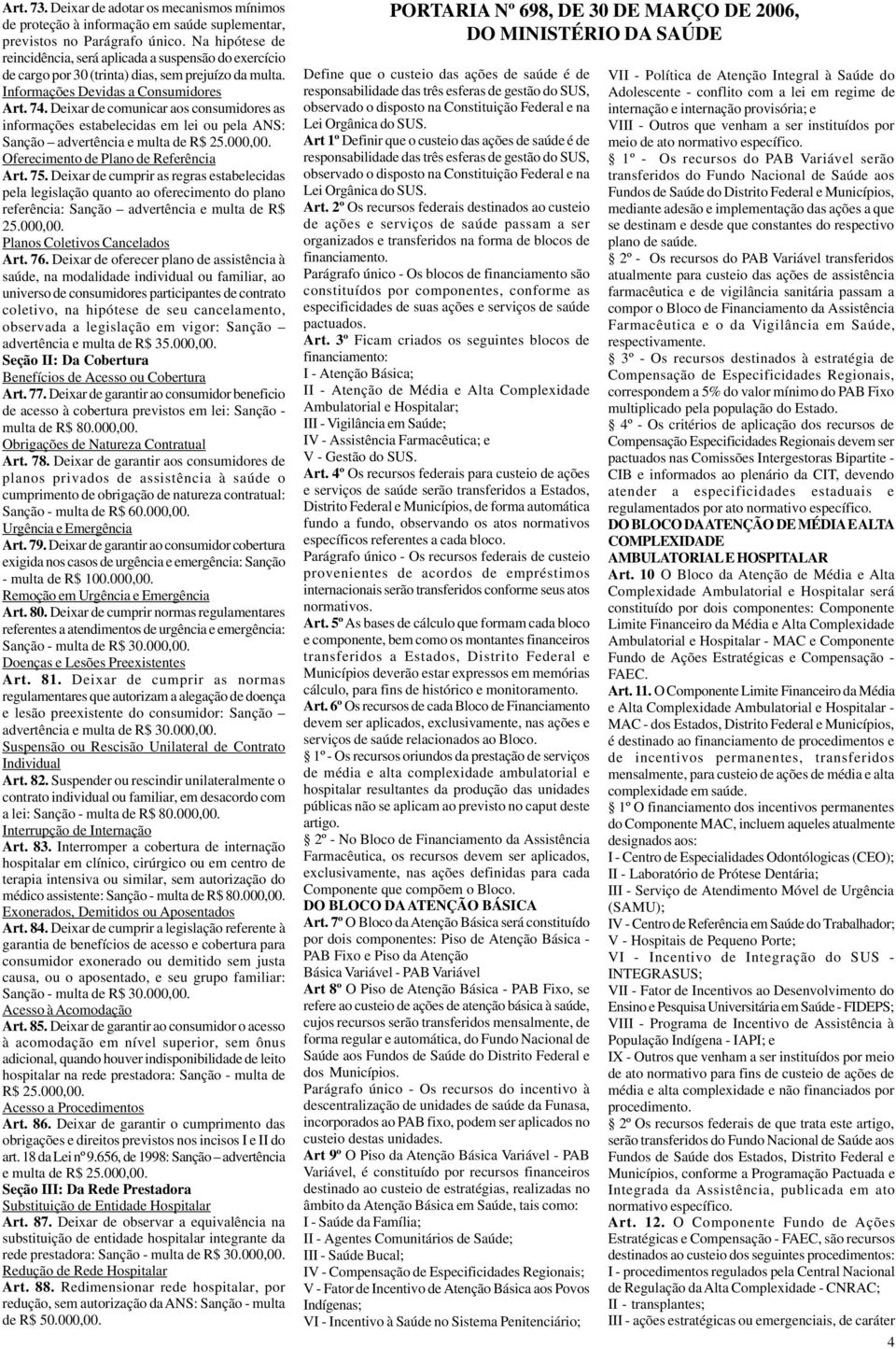 Deixar de comunicar aos consumidores as informações estabelecidas em lei ou pela ANS: Sanção advertência e multa de R$ 25.000,00. Oferecimento de Plano de Referência Art. 75.