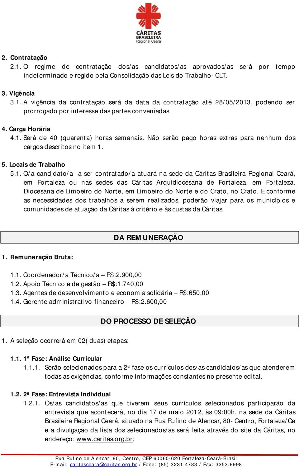 Será de 40 (quarenta) horas semanais. Não serão pago horas extras para nenhum dos cargos descritos no item 1.