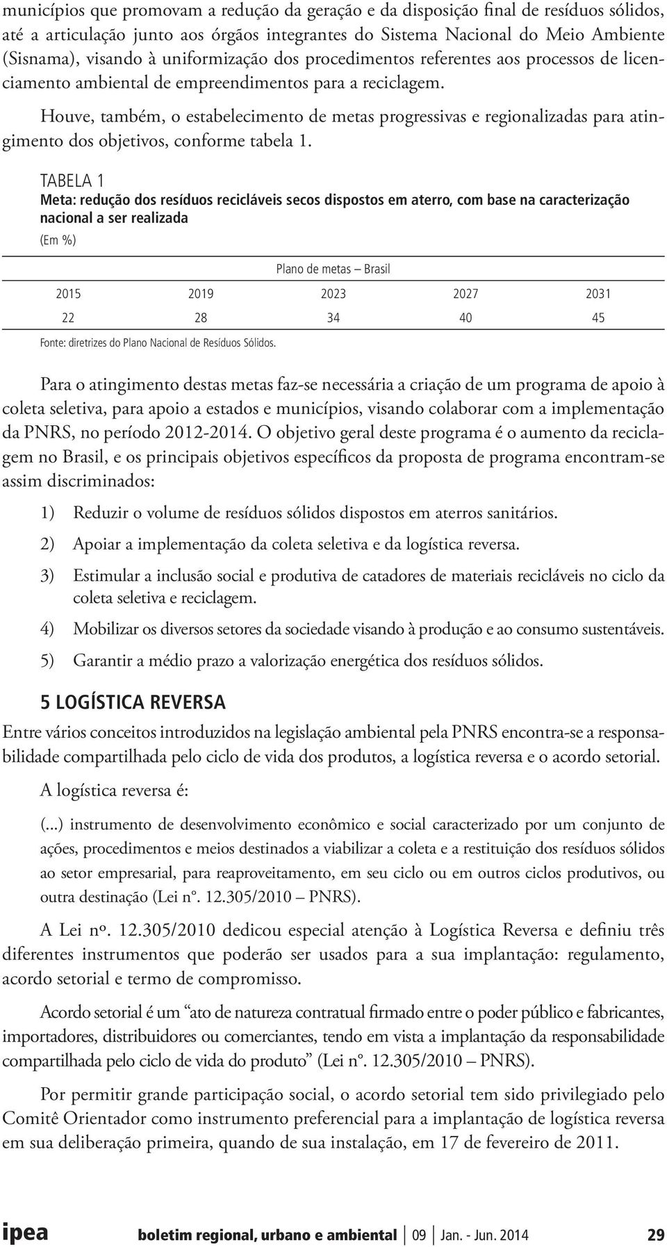 Houve, também, o estabelecimento de metas progressivas e regionalizadas para atingimento dos objetivos, conforme tabela 1.