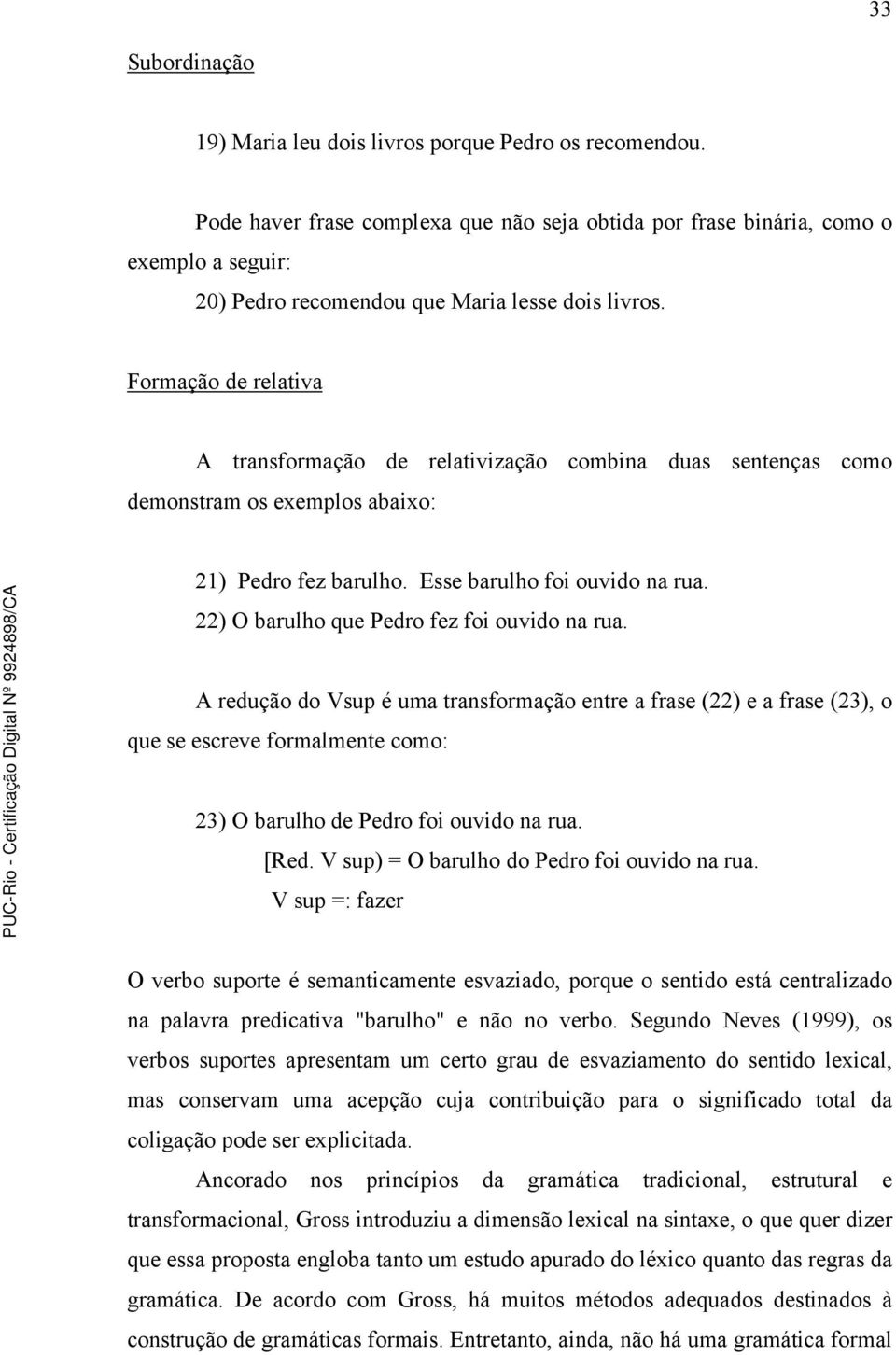 Formação de relativa A transformação de relativização combina duas sentenças como demonstram os exemplos abaixo: 21) Pedro fez barulho. Esse barulho foi ouvido na rua.