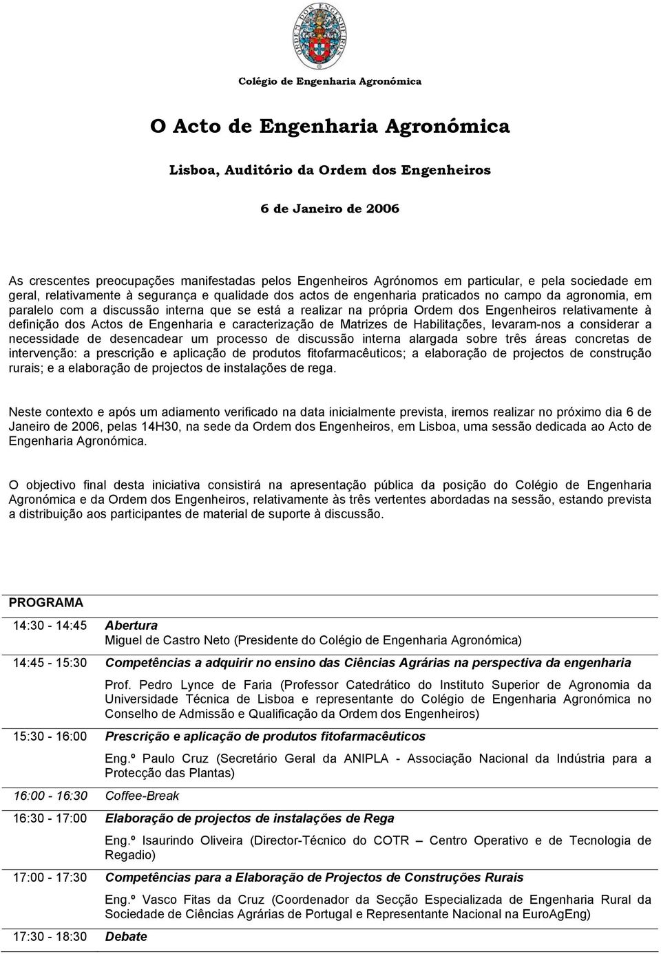 própria Ordem dos Engenheiros relativamente à definição dos Actos de Engenharia e caracterização de Matrizes de Habilitações, levaram-nos a considerar a necessidade de desencadear um processo de