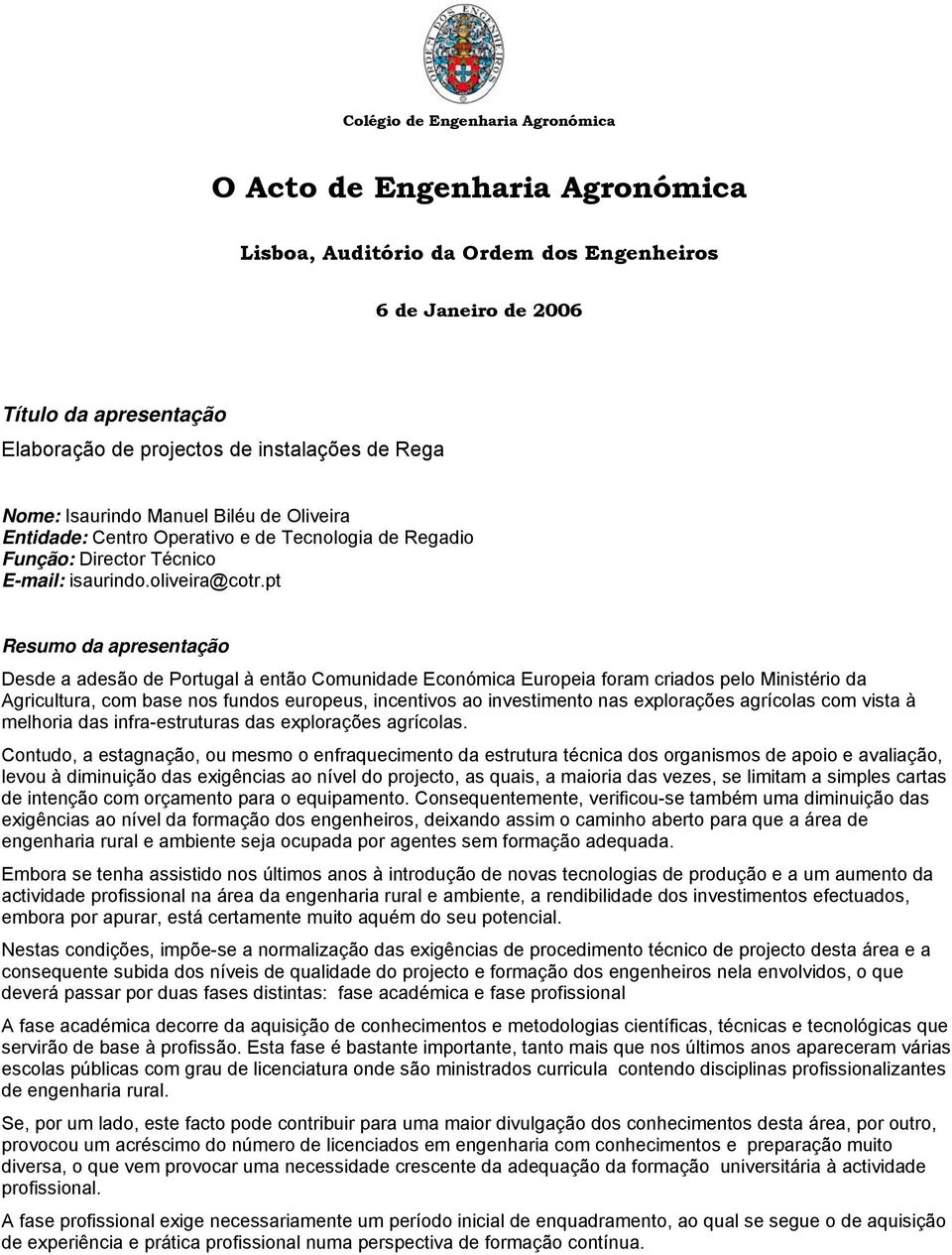 pt Resumo da apresentação Desde a adesão de Portugal à então Comunidade Económica Europeia foram criados pelo Ministério da Agricultura, com base nos fundos europeus, incentivos ao investimento nas