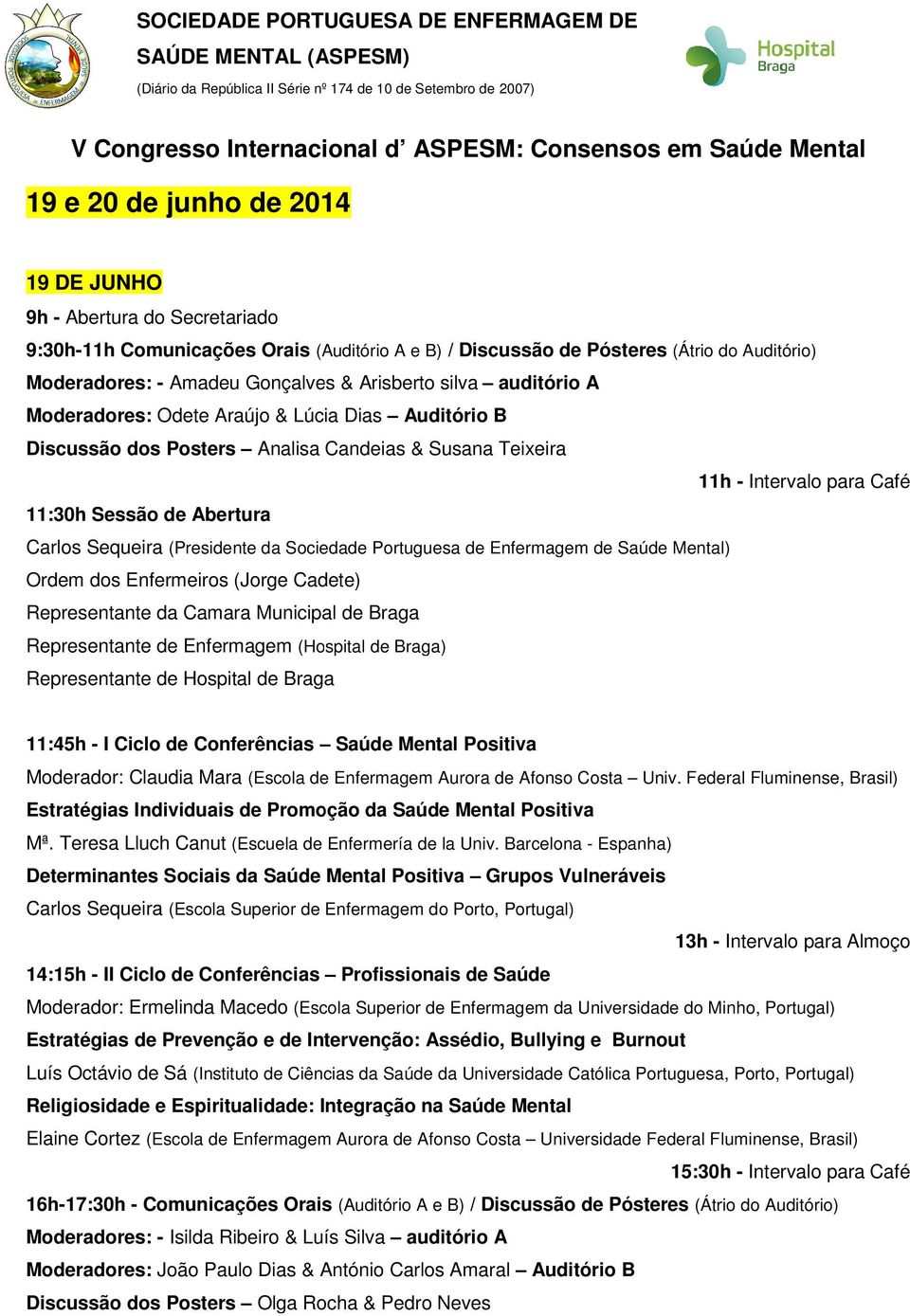 Intervalo para Café 11:30h Sessão de Abertura Carlos Sequeira (Presidente da Sociedade Portuguesa de Enfermagem de Saúde Mental) Ordem dos Enfermeiros (Jorge Cadete) Representante da Camara Municipal