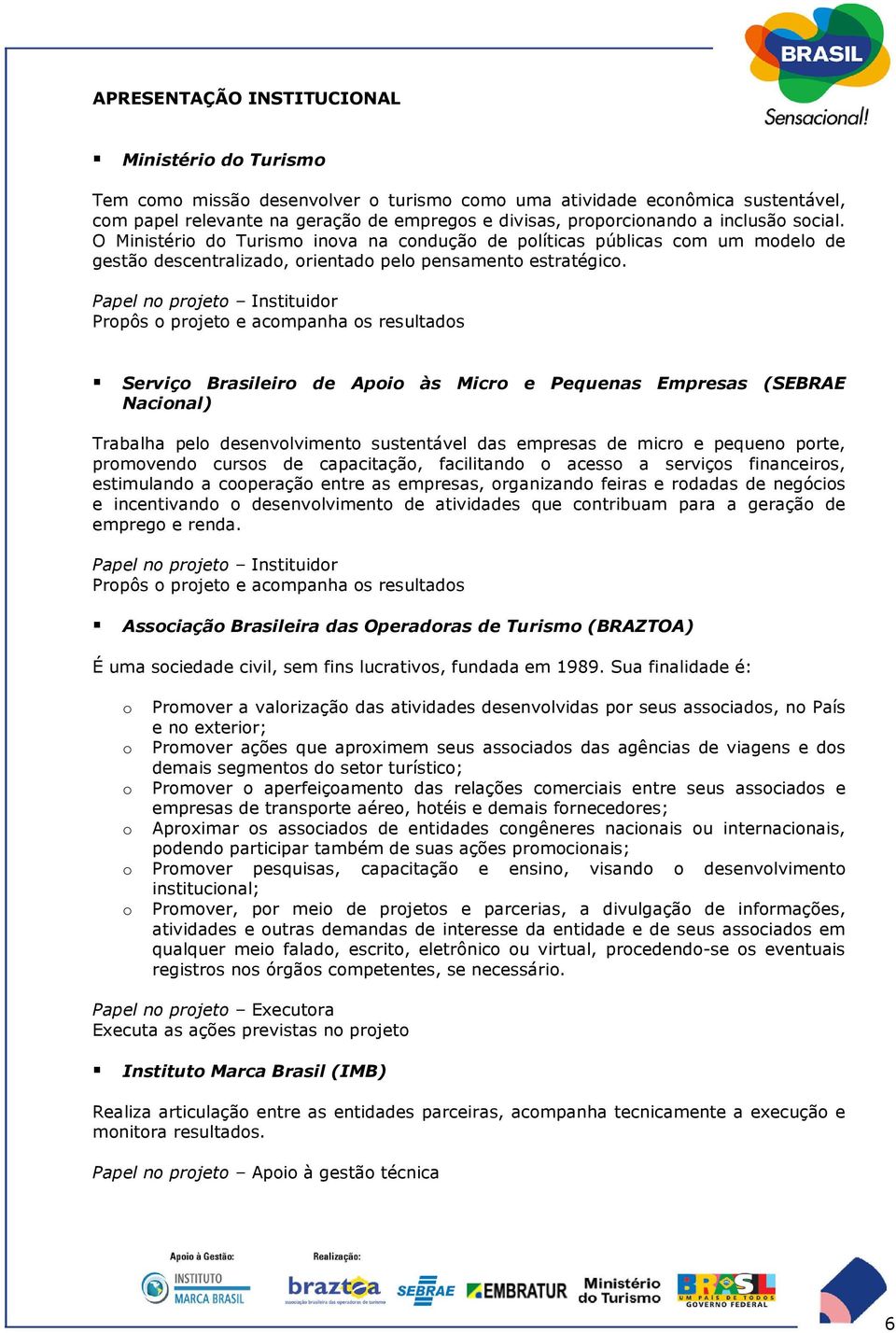 Papel n prjet Instituidr Prpôs prjet e acmpanha s resultads Serviç Brasileir de Api às Micr e Pequenas Empresas (SEBRAE Nacinal) Trabalha pel desenvlviment sustentável das empresas de micr e pequen