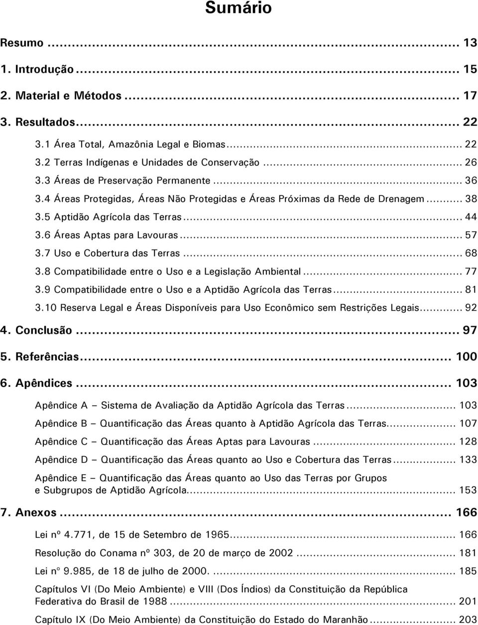 7 Uso e Cobertura das Terras... 68 3.8 Compatibilidade entre o Uso e a Legislação Ambiental... 77 3.9 Compatibilidade entre o Uso e a Aptidão Agrícola das Terras... 81 3.