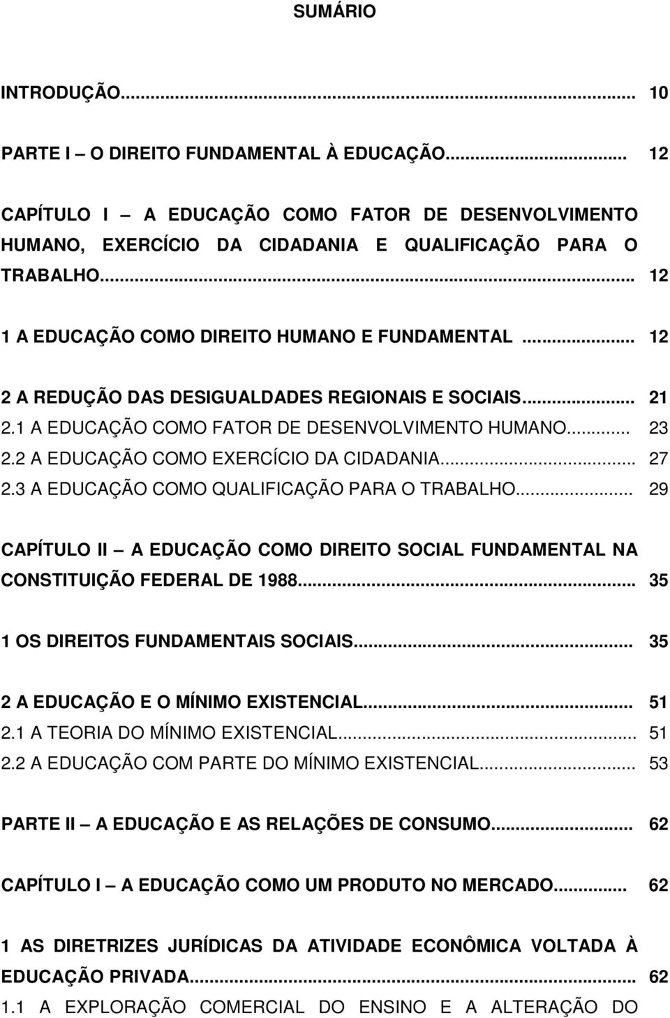 2 A EDUCAÇÃO COMO EXERCÍCIO DA CIDADANIA... 27 2.3 A EDUCAÇÃO COMO QUALIFICAÇÃO PARA O TRABALHO... 29 CAPÍTULO II A EDUCAÇÃO COMO DIREITO SOCIAL FUNDAMENTAL NA CONSTITUIÇÃO FEDERAL DE 1988.