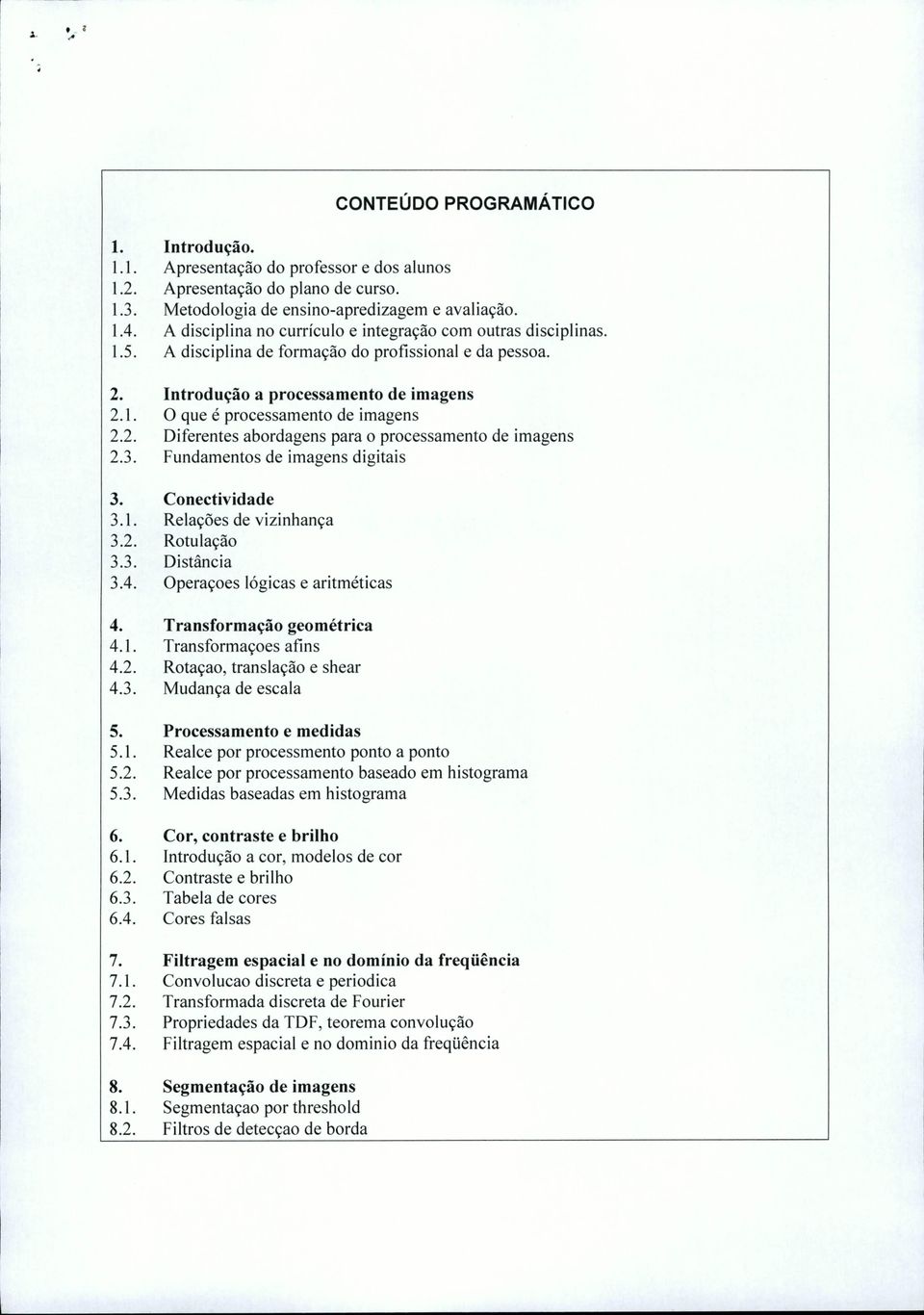 2. Diferentes abordagens para o processamento de imagens 2.3. Fundamentos de imagens digitais 3. Conectividade 3.1. Relações de vizinhança 3.2. Rotulação 3.3. Distância 3.4.