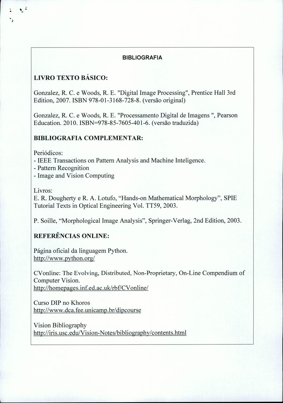 - Pattern Recognition - Image and Vision Computing Livros: E. R. Dougherty e R. A. Lotufo, "Hands-on Mathematical Morphology", SPIE Tutorial Texts in Optical Engineering Vol. TT59, 2003. P. Soille, "Morphological Image Analysis", Springer-Verlag, 2nd Edition, 2003.