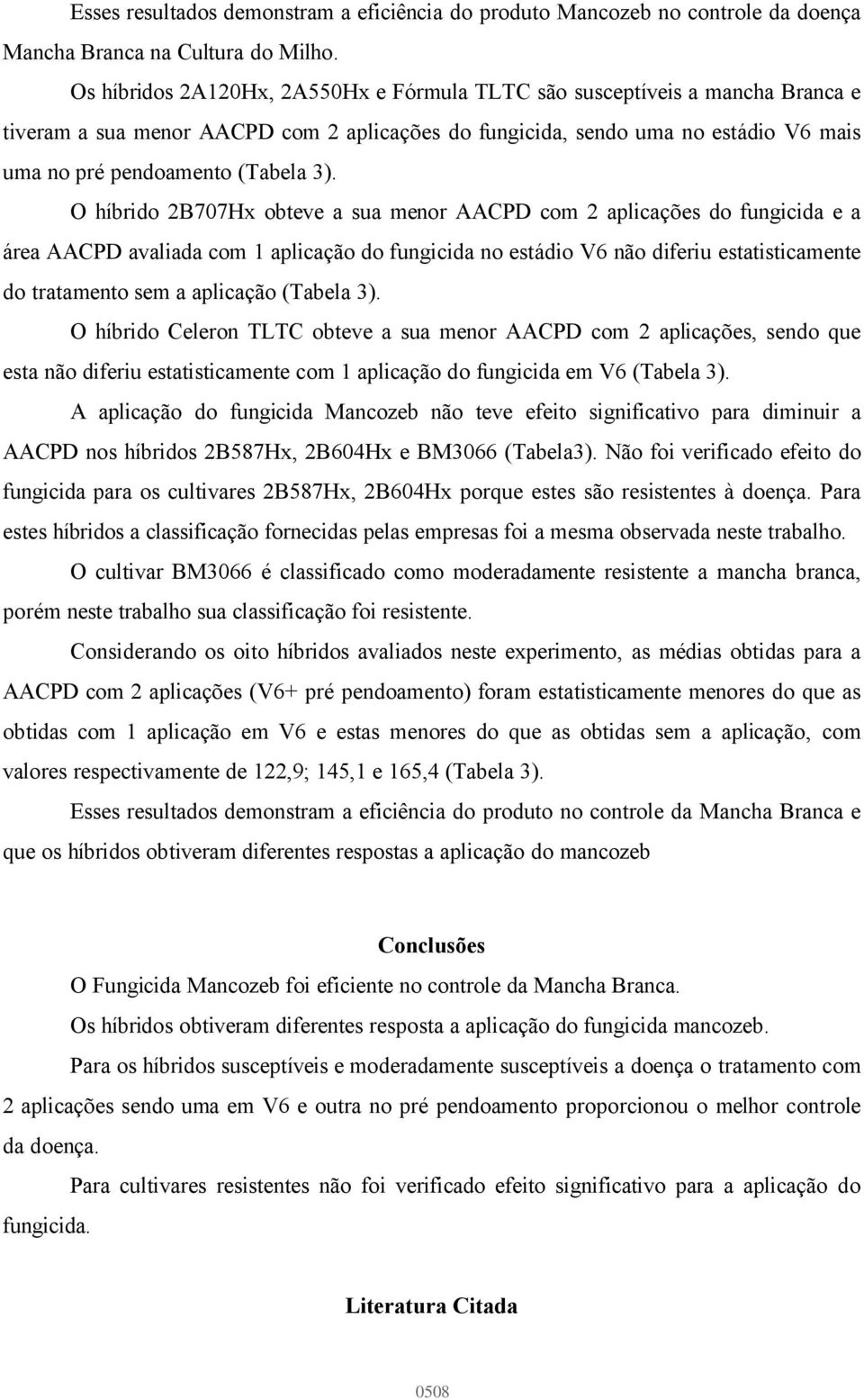 O híbrido 2B707Hx obteve a sua menor AACPD com 2 aplicações do fungicida e a área AACPD avaliada com 1 aplicação do fungicida no estádio V6 não diferiu estatisticamente do tratamento sem a aplicação