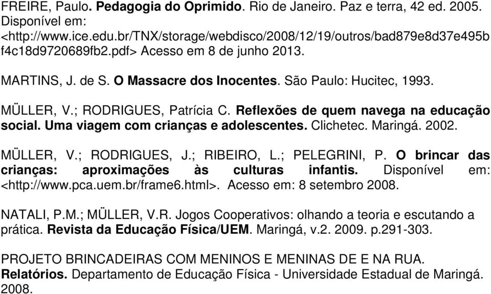 Uma viagem com crianças e adolescentes. Clichetec. Maringá. 2002. MÜLLER, V.; RODRIGUES, J.; RIBEIRO, L.; PELEGRINI, P. O brincar das crianças: aproximações às culturas infantis.