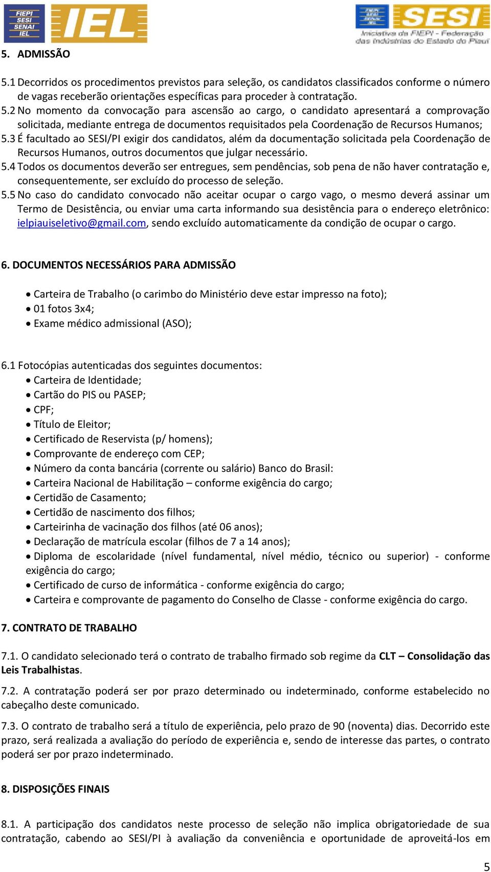 4 Todos os documentos deverão ser entregues, sem pendências, sob pena de não haver contratação e, consequentemente, ser excluído do processo de seleção. 5.