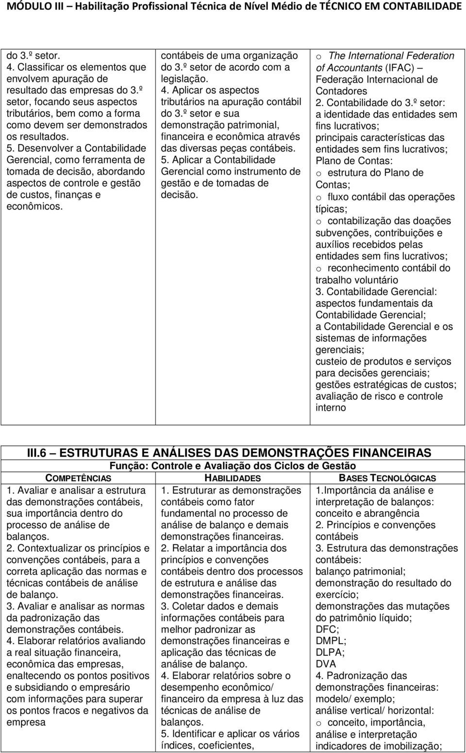 º setor de acordo com a legislação. 4. Aplicar os aspectos tributários na apuração contábil do 3.º setor e sua demonstração patrimonial, financeira e econômica através das diversas peças contábeis. 5.