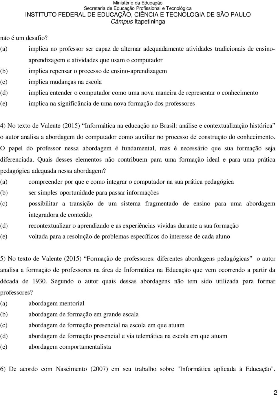 implica mudanças na escola implica entender o computador como uma nova maneira de representar o conhecimento implica na significância de uma nova formação dos professores 4) No texto de Valente