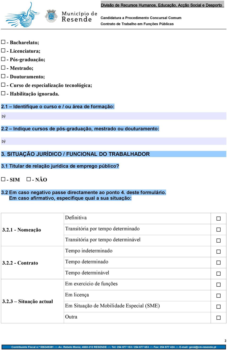 2 Em caso negativo passe directamente ao ponto 4. deste formulário. Em caso afirmativo, especifique qual a sua situação: Definitiva 3.2.1 - Nomeação Transitória por tempo determinado Transitória por tempo determinável Tempo indeterminado 3.