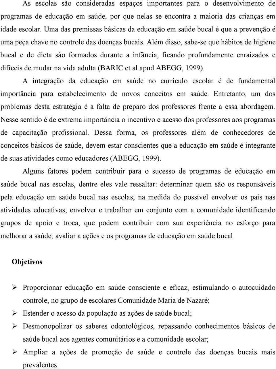 Além disso, sabe-se que hábitos de higiene bucal e de dieta são formados durante a infância, ficando profundamente enraizados e difíceis de mudar na vida adulta (BARIC et al apud ABEGG, 1999).