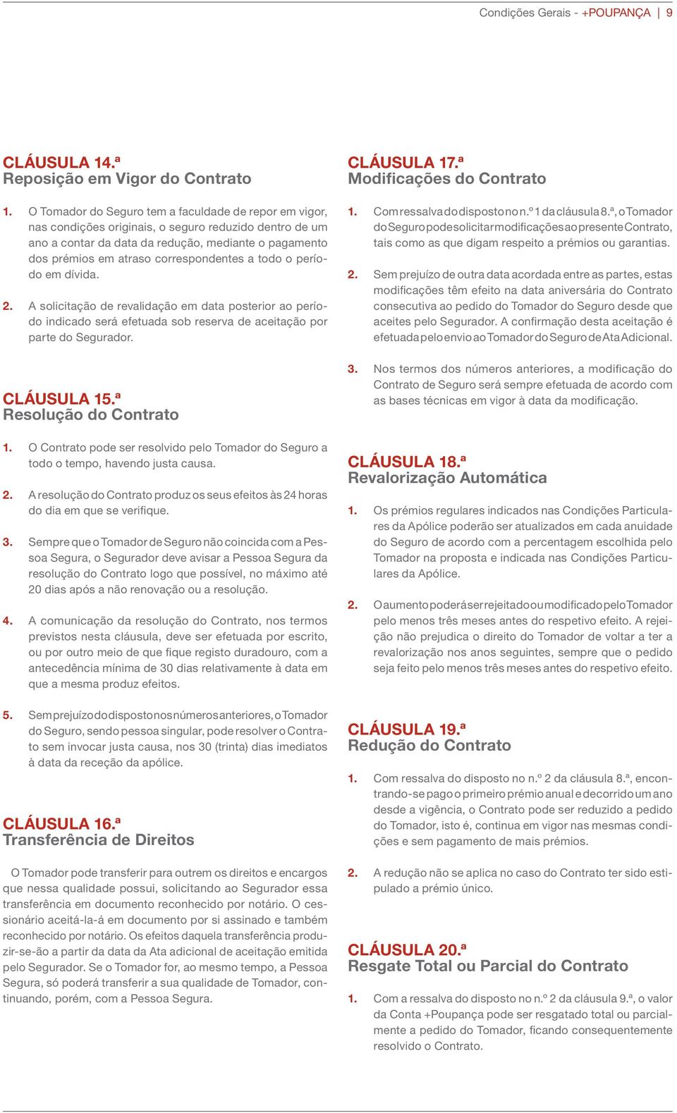 correspondentes a todo o período em dívida. 2. A solicitação de revalidação em data posterior ao período indicado será efetuada sob reserva de aceitação por parte do Segurador. CLÁUSULA 15.