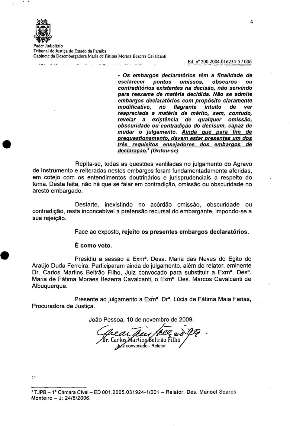 Não se admite embargos declaratários com propósito claramente modificativo, no flagrante intuito de ver reapreciada a matéria de mérito, sem, contudo, revelar a existência de qualquer omissão,.