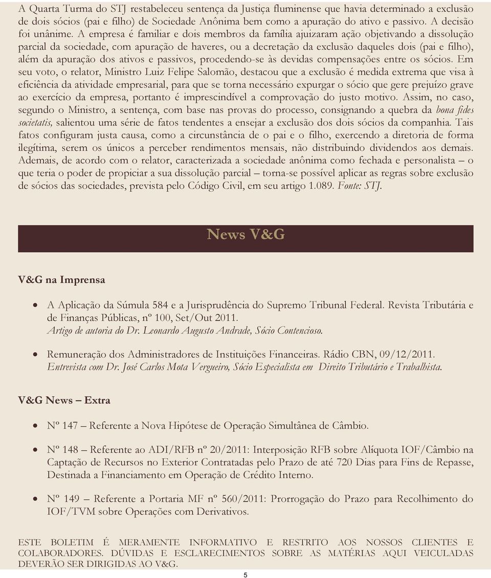 A empresa é familiar e dois membros da família ajuizaram ação objetivando a dissolução parcial da sociedade, com apuração de haveres, ou a decretação da exclusão daqueles dois (pai e filho), além da