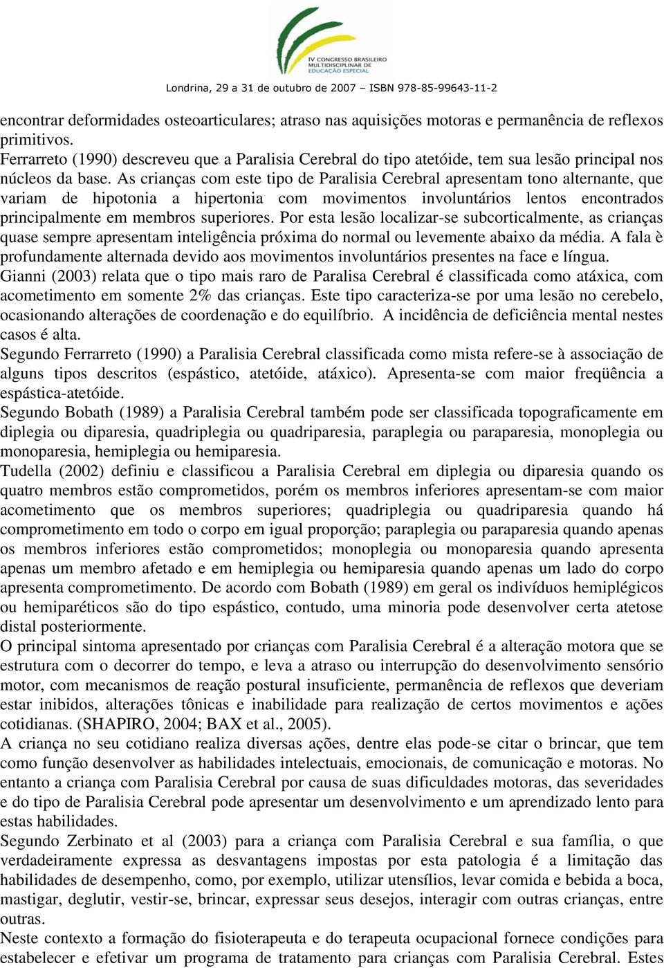 As crianças com este tipo de Paralisia Cerebral apresentam tono alternante, que variam de hipotonia a hipertonia com movimentos involuntários lentos encontrados principalmente em membros superiores.