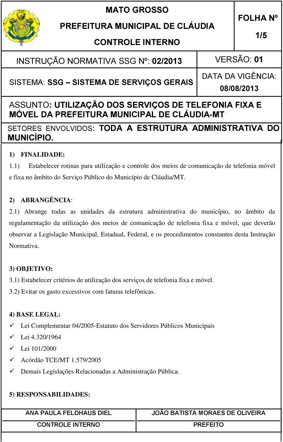 Municipal, Estadual, Federal, e os procedimentos constantes desta Instrução Normativa. 3) OBJETIVO: 3.1) Estabelecer critérios de utilização dos serviços de telefonia fixa e móvel. 3.2) Evitar os gasto excessivos com faturas telefônicas.