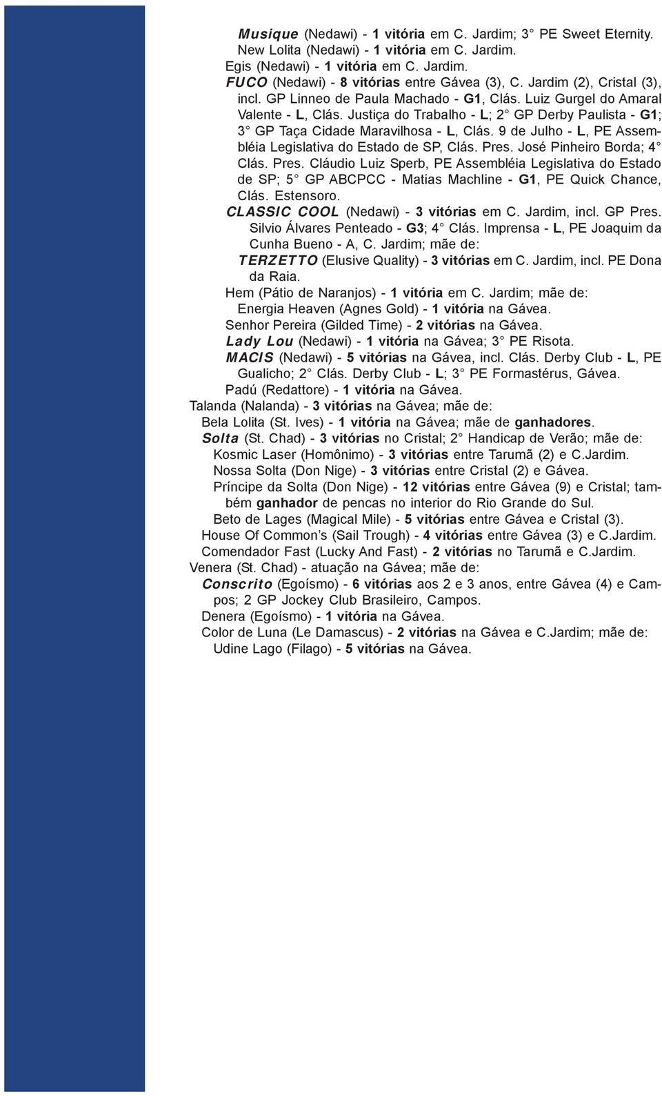 Justiça do Trabalho - L; 2 GP Derby Paulista - G1; 3 GP Taça Cidade Maravilhosa - L, Clás. 9 de Julho - L, PE Assembléia Legislativa do Estado de SP, Clás. Pres.