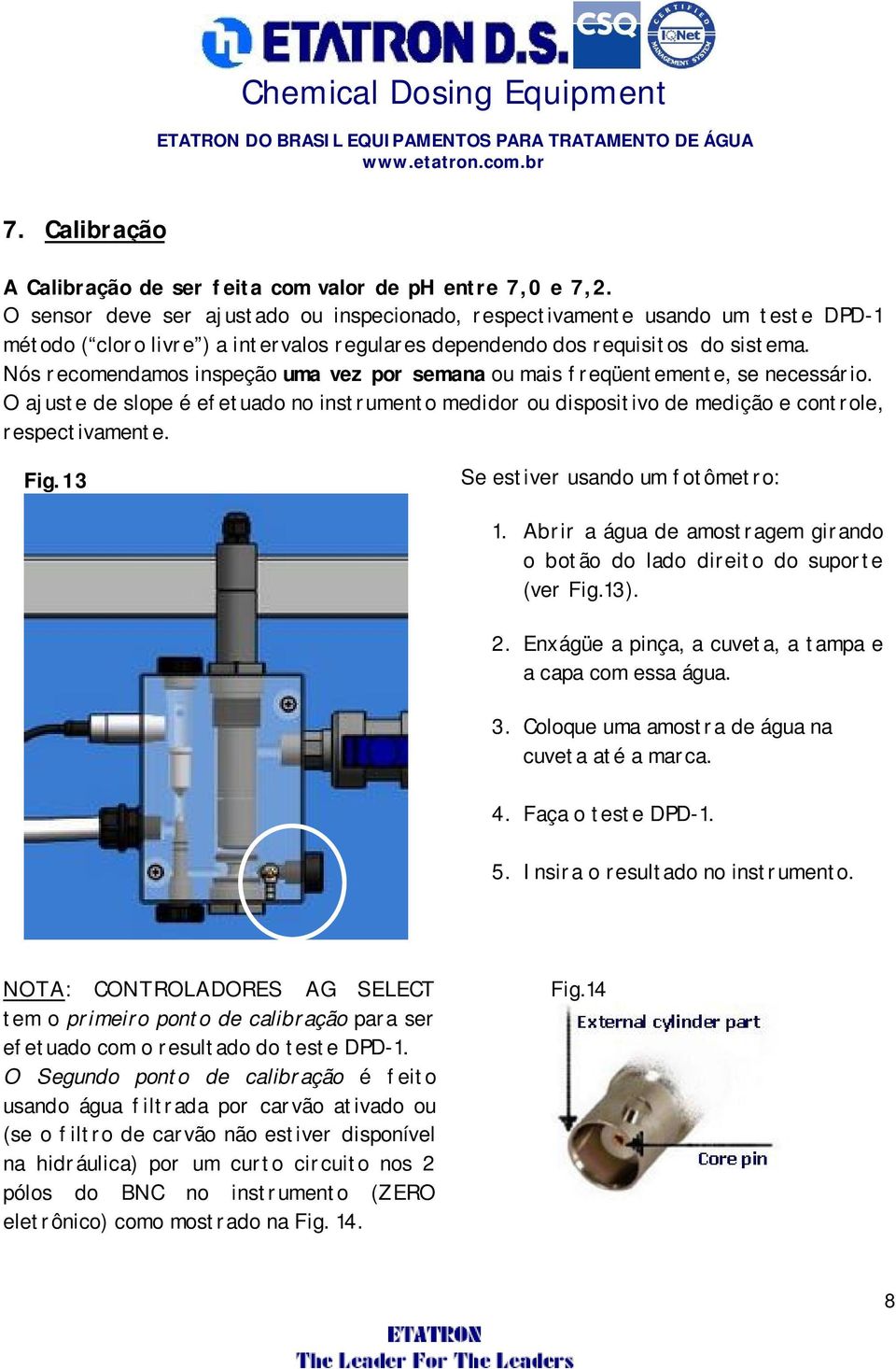 Nós recomendamos inspeção uma vez por semana ou mais freqüentemente, se necessário. O ajuste de slope é efetuado no instrumento medidor ou dispositivo de medição e controle, respectivamente. Fig.