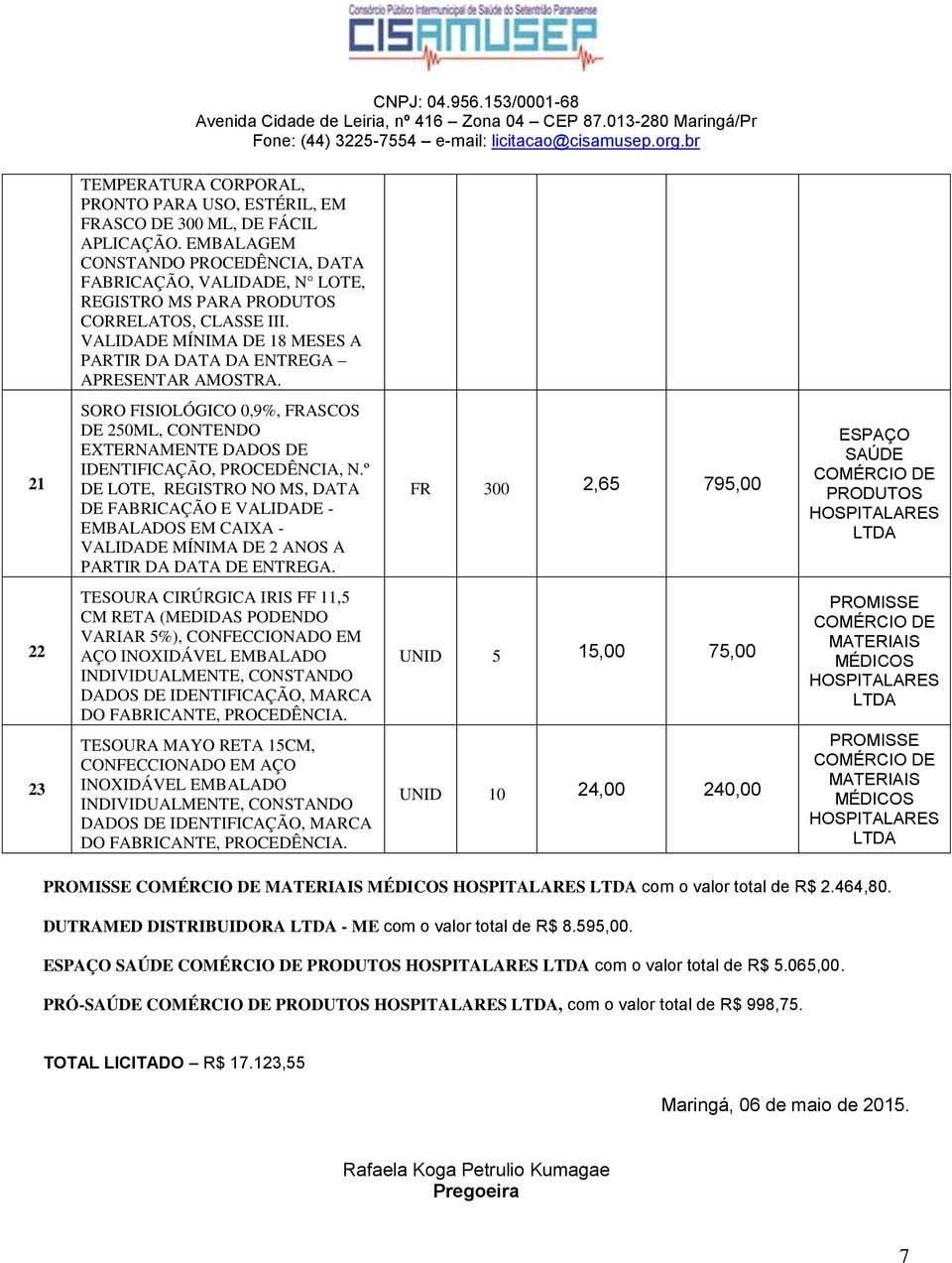 º DE LOTE, REGISTRO NO MS, DATA DE FABRICAÇÃO E VALIDADE EMBALADOS EM CAIXA VALIDADE MÍNIMA DE 2 ANOS A PARTIR DA DATA DE ENTREGA.