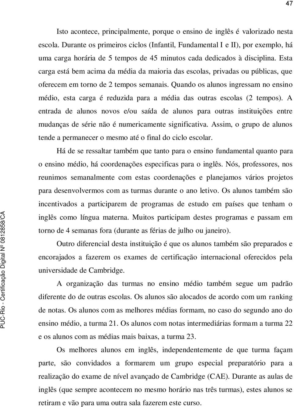 Esta carga está bem acima da média da maioria das escolas, privadas ou públicas, que oferecem em torno de 2 tempos semanais.