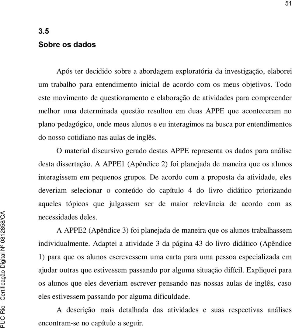 interagimos na busca por entendimentos do nosso cotidiano nas aulas de inglês. O material discursivo gerado destas APPE representa os dados para análise desta dissertação.