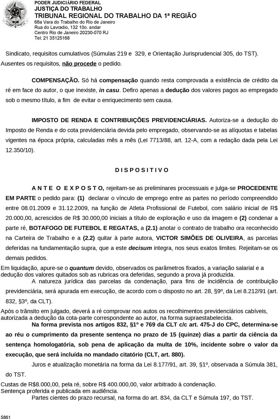 Defiro apenas a dedução dos valores pagos ao empregado sob o mesmo título, a fim de evitar o enriquecimento sem causa. IMPOSTO DE RENDA E CONTRIBUIÇÕES PREVIDENCIÁRIAS.