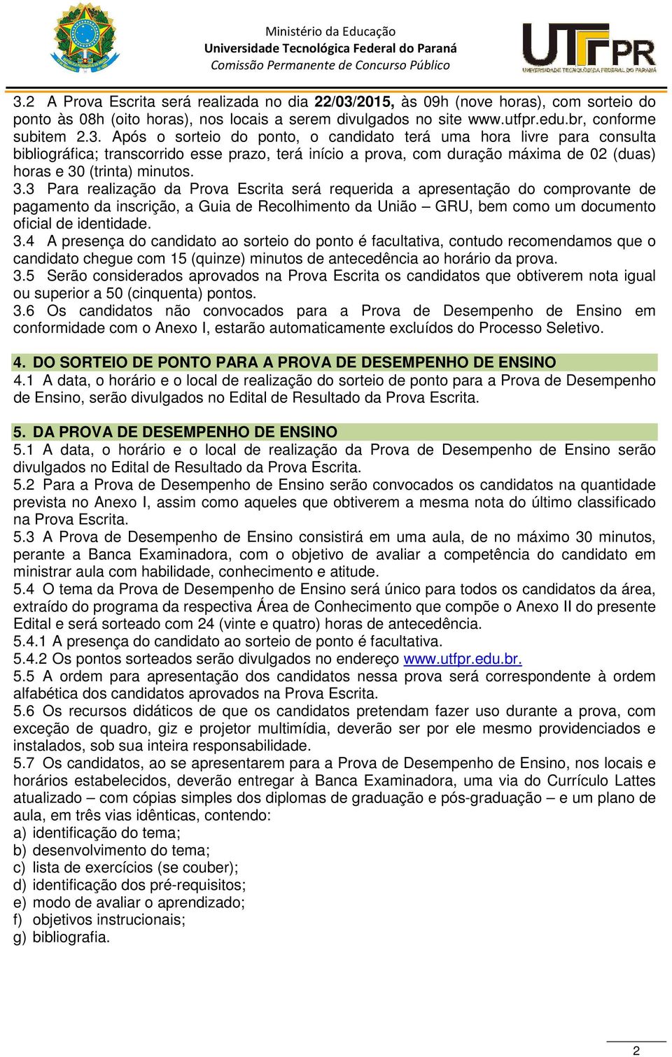 4 A presença do candidato ao sorteio do ponto é facultativa, contudo recomendamos que o candidato chegue com 15 (quinze) minutos de antecedência ao horário da prova. 3.