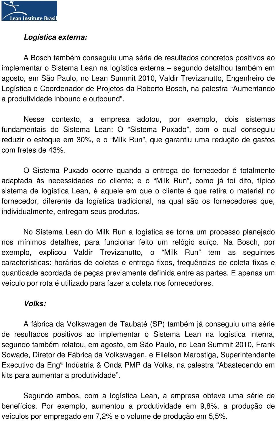 Nesse contexto, a empresa adotou, por exemplo, dois sistemas fundamentais do Sistema Lean: O Sistema Puxado, com o qual conseguiu reduzir o estoque em 30%, e o Milk Run, que garantiu uma redução de