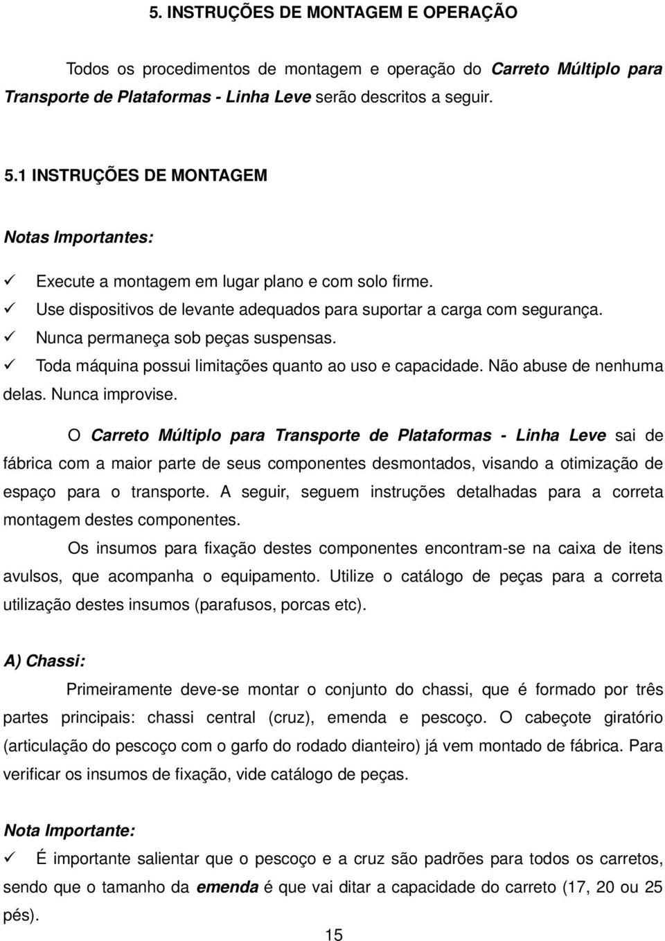 Nunca permaneça sob peças suspensas. Toda máquina possui limitações quanto ao uso e capacidade. Não abuse de nenhuma delas. Nunca improvise.