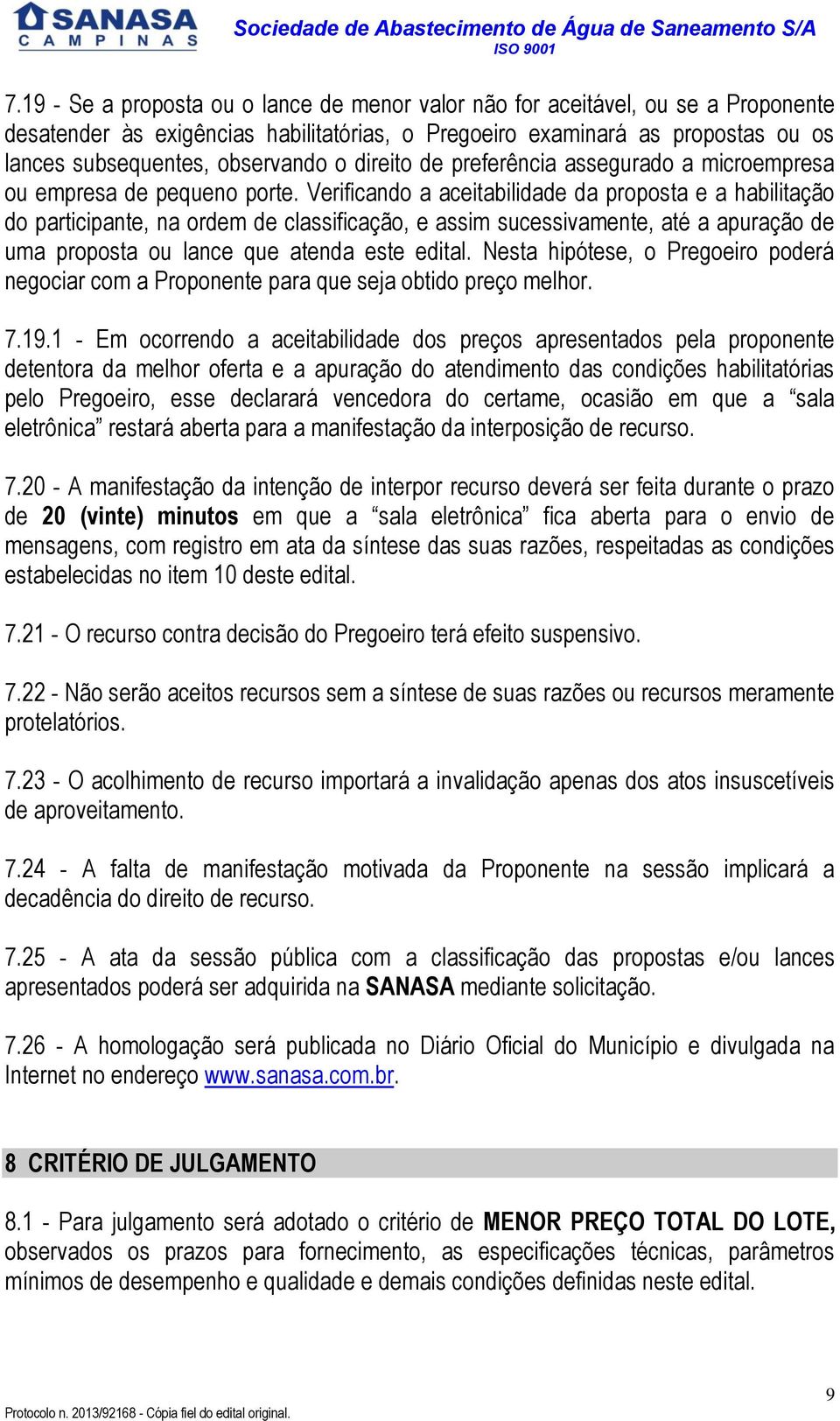 Verificando a aceitabilidade da proposta e a habilitação do participante, na ordem de classificação, e assim sucessivamente, até a apuração de uma proposta ou lance que atenda este edital.