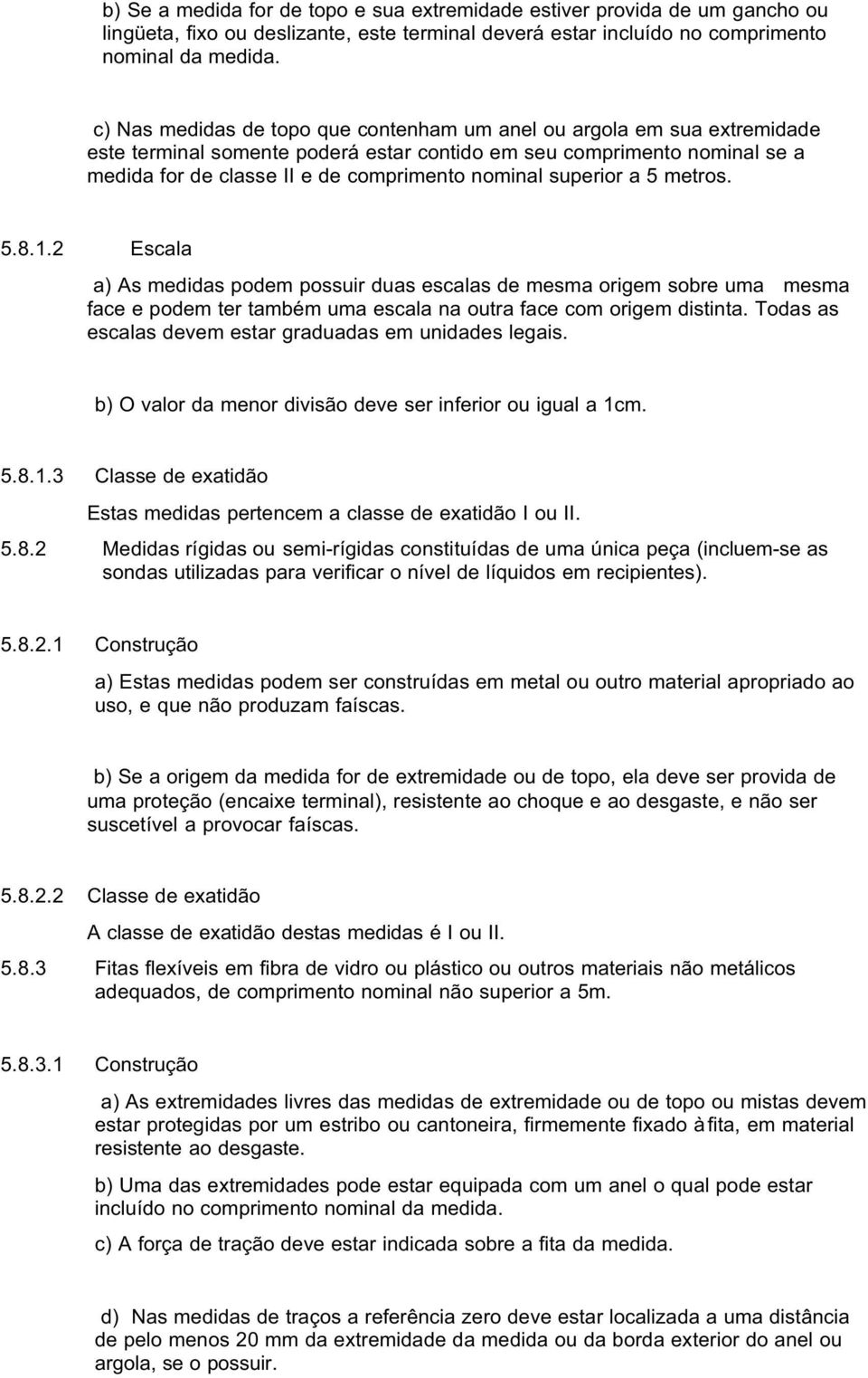 superior a 5 metros. 5.8.1.2 Escala a) As medidas podem possuir duas escalas de mesma origem sobre uma mesma face e podem ter também uma escala na outra face com origem distinta.