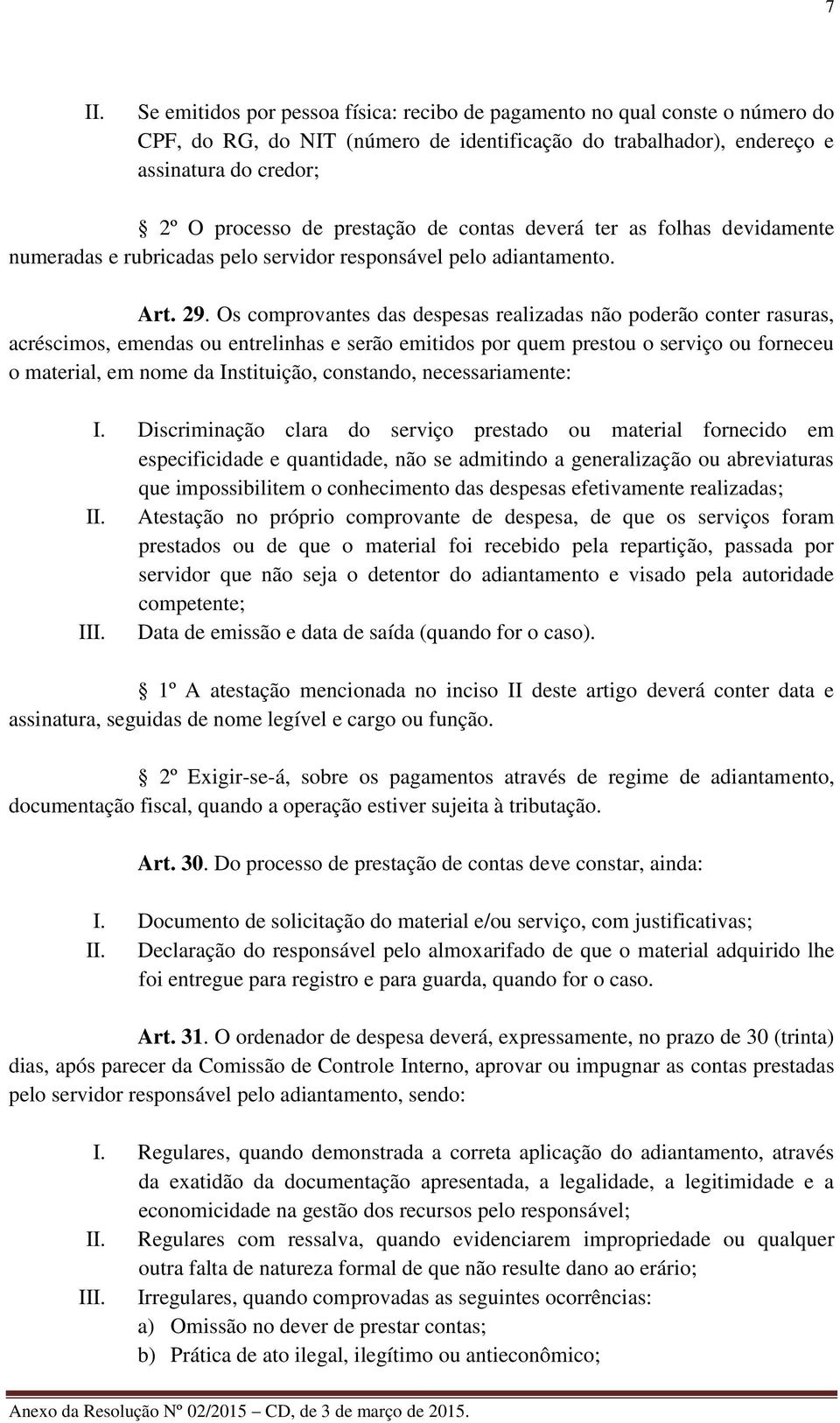 Os comprovantes das despesas realizadas não poderão conter rasuras, acréscimos, emendas ou entrelinhas e serão emitidos por quem prestou o serviço ou forneceu o material, em nome da Instituição,