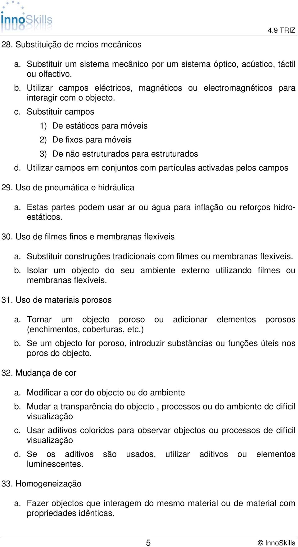 Utilizar campos em conjuntos com partículas activadas pelos campos 29. Uso de pneumática e hidráulica a. Estas partes podem usar ar ou água para inflação ou reforços hidroestáticos. 30.