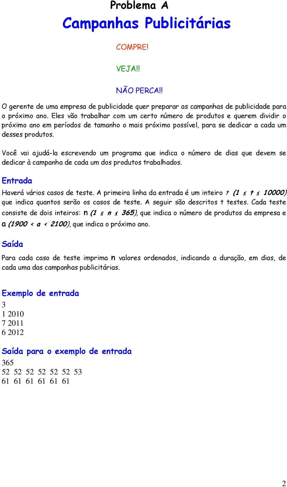 Você vai ajudá-la escrevendo um programa que indica o número de dias que devem se dedicar à campanha de cada um dos produtos trabalhados. Haverá vários casos de teste.