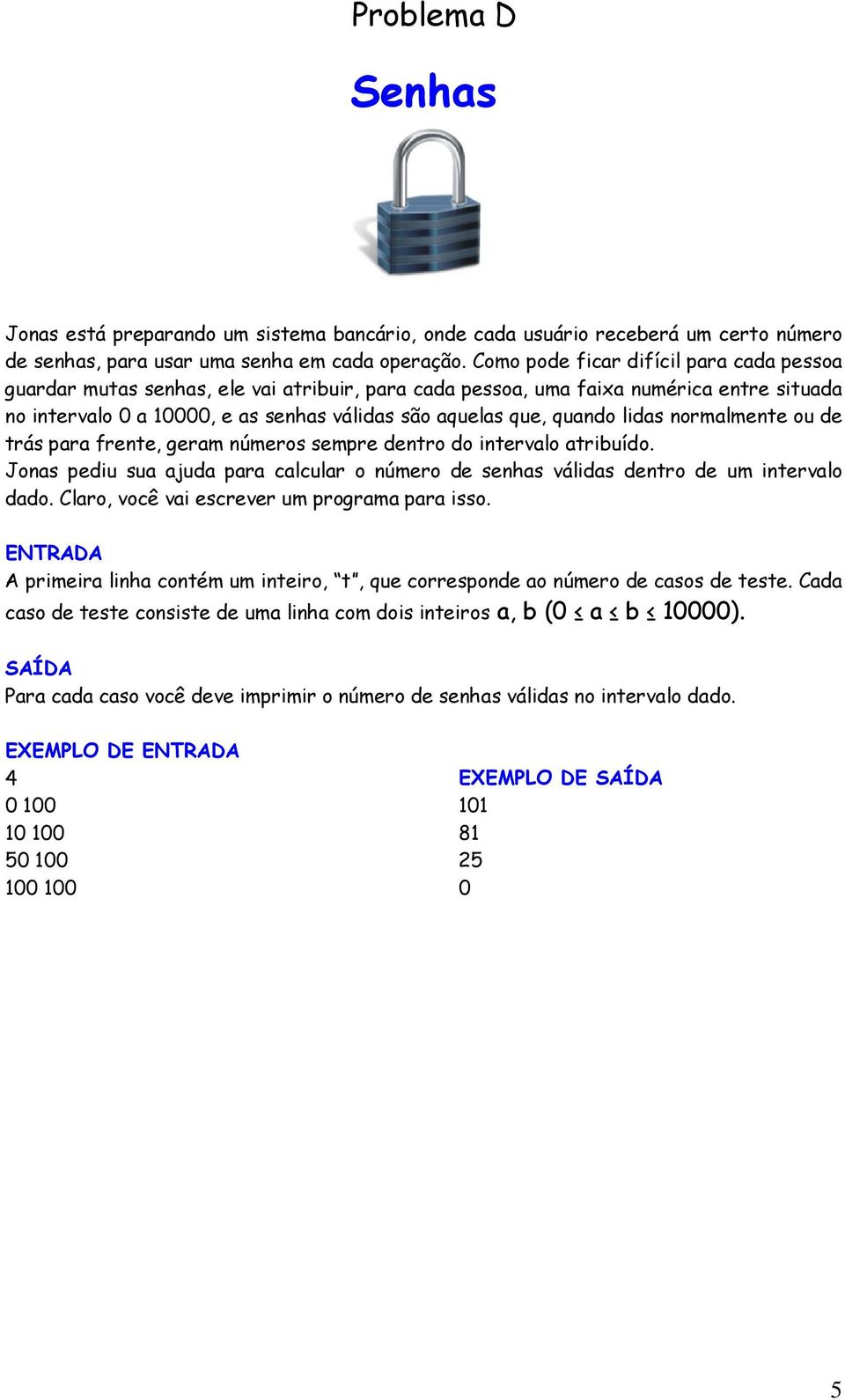 lidas normalmente ou de trás para frente, geram números sempre dentro do intervalo atribuído. Jonas pediu sua ajuda para calcular o número de senhas válidas dentro de um intervalo dado.