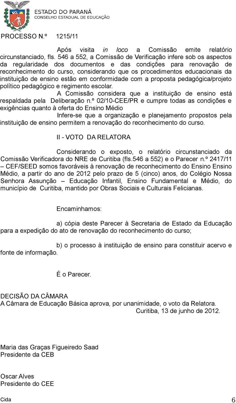 instituição de ensino estão em conformidade com a proposta pedagógica/projeto político pedagógico e regimento escolar.